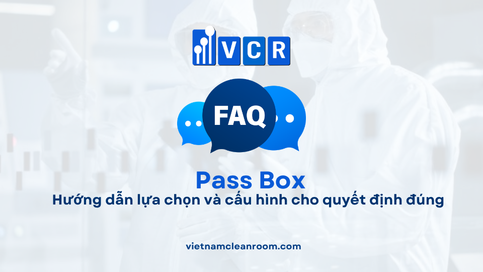 FAQ: Pass Box phòng sạch – Hướng dẫn lựa chọn và cấu hình cho quyết định đúng